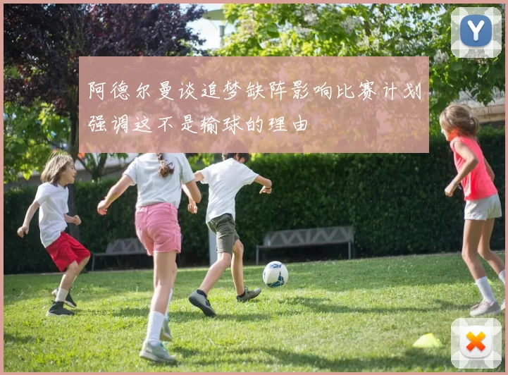 阿德尔曼谈追梦缺阵影响比赛计划强调这不是输球的理由