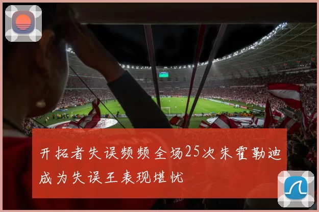 开拓者失误频频全场25次朱霍勒迪成为失误王表现堪忧