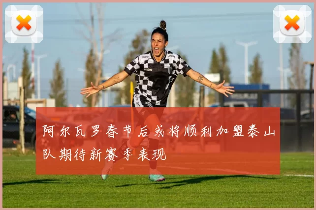 阿尔瓦罗春节后或将顺利加盟泰山队期待新赛季表现