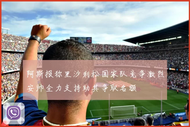 阿斯报称里沙利松国家队竞争激烈安帅全力支持助其争取名额
