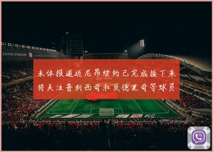 米体报道迈尼昂续约已完成接下来将关注普利西奇和莫德里奇等球员的未来