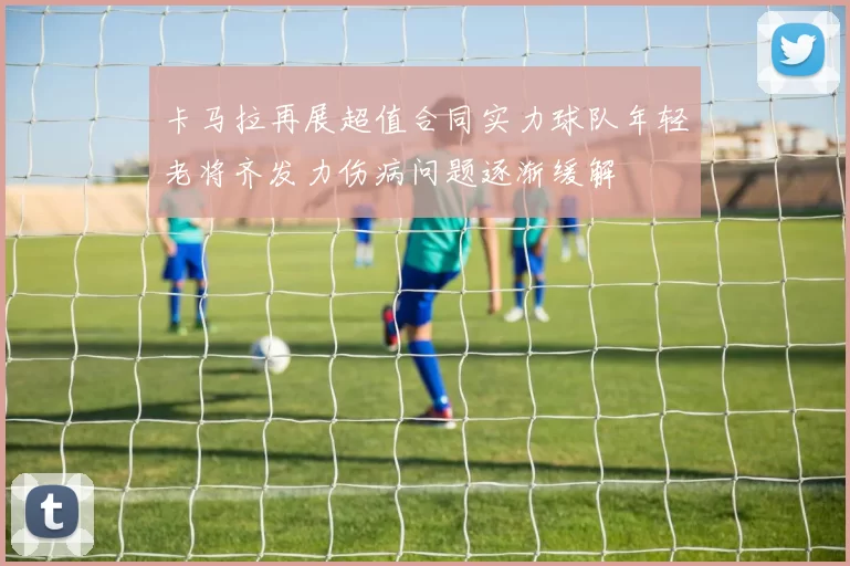 卡马拉再展超值合同实力球队年轻老将齐发力伤病问题逐渐缓解