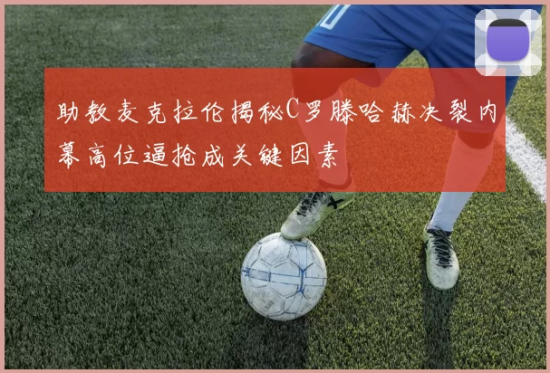 助教麦克拉伦揭秘C罗滕哈赫决裂内幕高位逼抢成关键因素