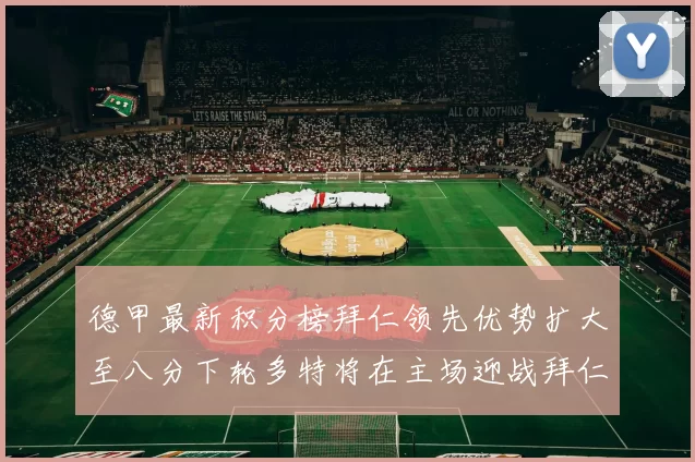 德甲最新积分榜拜仁领先优势扩大至八分下轮多特将在主场迎战拜仁
