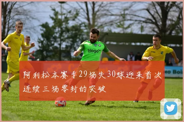 阿利松本赛季29场失30球迎来首次连续三场零封的突破