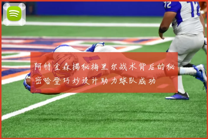 阿特金森揭秘梅里尔战术背后的秘密哈登巧妙设计助力球队成功
