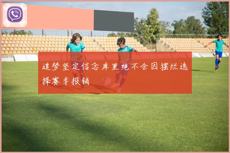 追梦坚定信念库里绝不会因摆烂选择赛季报销