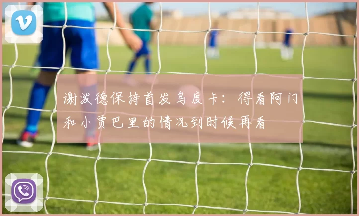 谢泼德保持首发乌度卡：得看阿门和小贾巴里的情况到时候再看