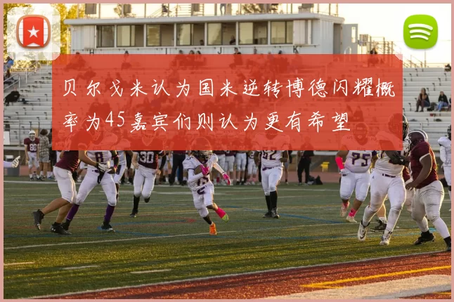 贝尔戈米认为国米逆转博德闪耀概率为45嘉宾们则认为更有希望