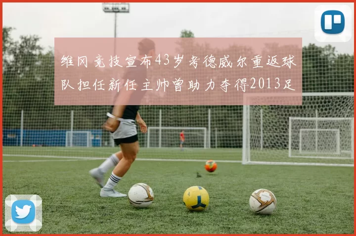 维冈竞技宣布43岁考德威尔重返球队担任新任主帅曾助力夺得2013足总杯