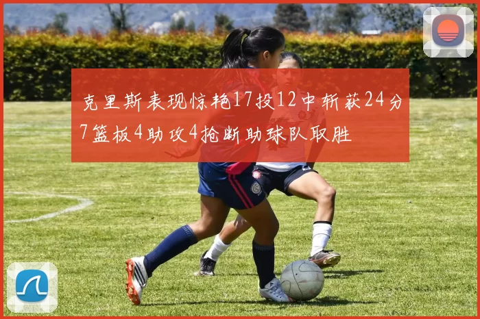 克里斯表现惊艳17投12中斩获24分7篮板4助攻4抢断助球队取胜