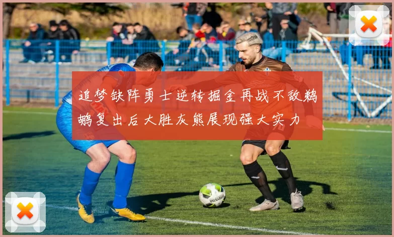 追梦缺阵勇士逆转掘金再战不敌鹈鹕复出后大胜灰熊展现强大实力