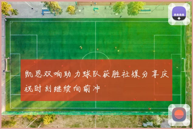 凯恩双响助力球队获胜社媒分享庆祝时刻继续向前冲